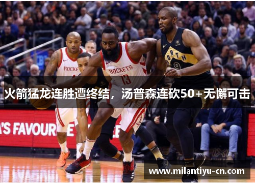 火箭猛龙连胜遭终结，汤普森连砍50+无懈可击